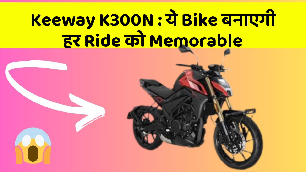 Keeway K300N: ये Bike बनाएगी हर Ride को Memorable