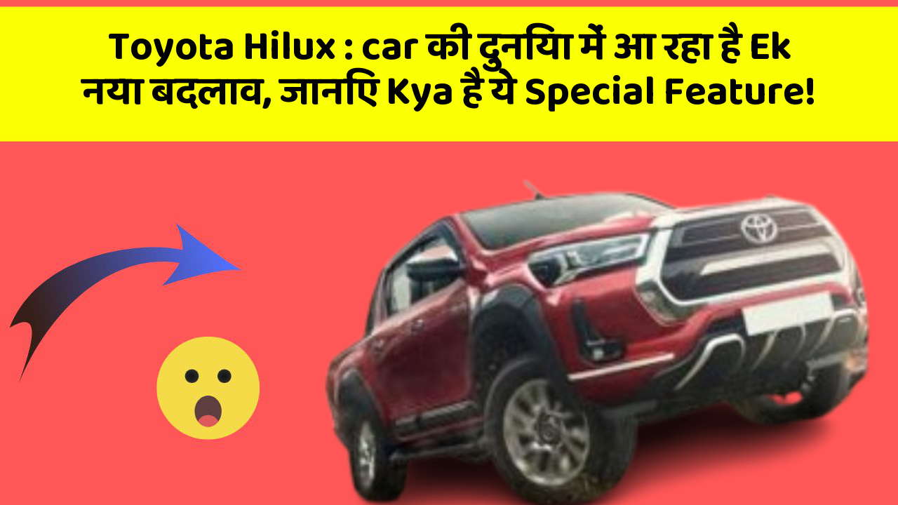Toyota Hilux:car की दुनिया में आ रहा है Ek नया बदलाव, जानिए Kya है ये Special Feature!
